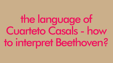 The language of Cuarteto Casals - how to interpret Beethoven?